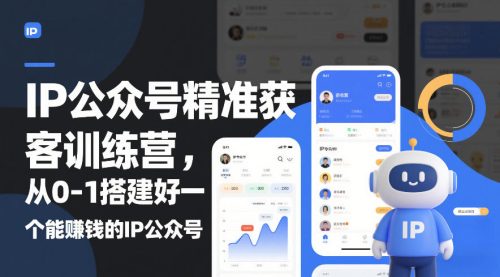 IP公众号精准获客训练营，从0-1搭建好一个能賺钱的IP公众号(更新中)-知计