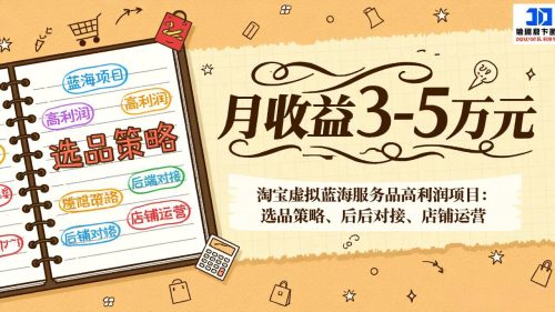淘宝虚拟蓝海服务品高利润项目：选品策略、后端对接、店铺运营，月收益可达3-5万元-知计