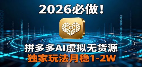 2026 必做！拼多多 AI 虚拟无货源，独家玩法月稳 1-2W-知计