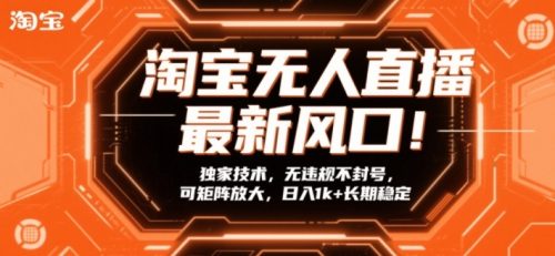 淘宝无人直播最新风口！独家技术，无违规不封号，可矩阵放大，日入1k+长期稳定【揭秘】-知计