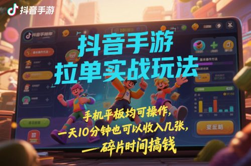 抖音手游拉单实战玩法，手机平板均可操作，一天10分钟也可以收入几张，碎片时间搞钱【揭秘】-知计