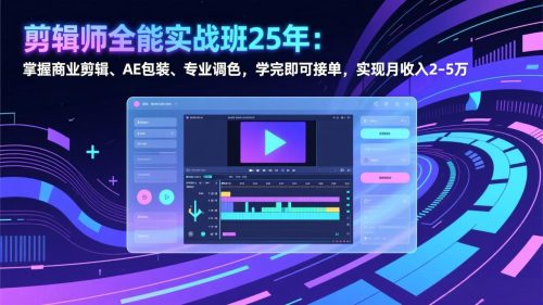 剪辑师全能实战班25年：掌握商业剪辑、AE包装、专业调色，学完即可接单，实现月收入2-5万-知计