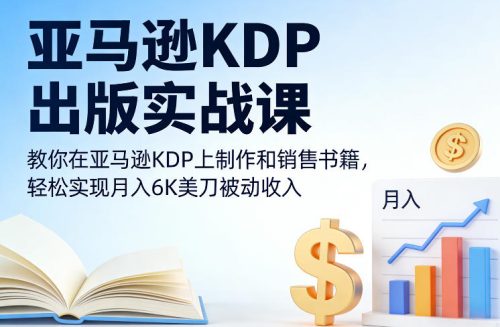 亚马逊KDP出版实战课，教你在亚马逊KDP上制作和销售书籍，轻松实现月入6K美刀被动收入-知计