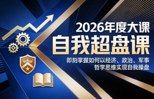 2026年度大课《自我超盘课》，即刻掌握如何以经济、政治、军事、哲学思维实现自我操盘-知计