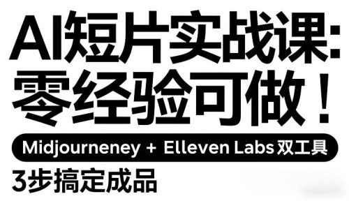 AI短片实战课：零经验可做，Midjourney+ElevenLabs双工具，3步搞定成品-知计