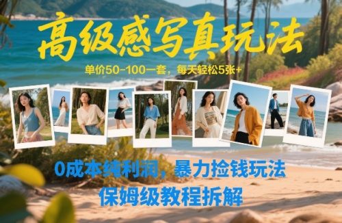 高级感写真玩法，单价50-100一套，每天轻松5张+，0成本纯利润，暴力捡钱玩法，保姆级教程拆解-知计