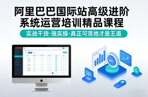 阿里巴巴国际站高级进阶系统运营培训精品课程，实战干货，强实操，真正可落地才是王道-知计
