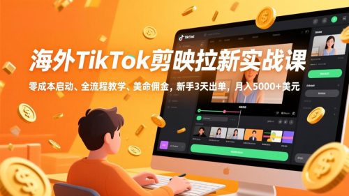 海外TikTok剪映拉新实战课，零成本启动、全流程教学、美金佣金，新手3天出单，月入5000+美元-知计