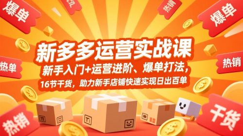 拼多多运营实战课，新手入门+运营进阶、爆单打法，16节干货，助力新手店铺快速实现日出百单