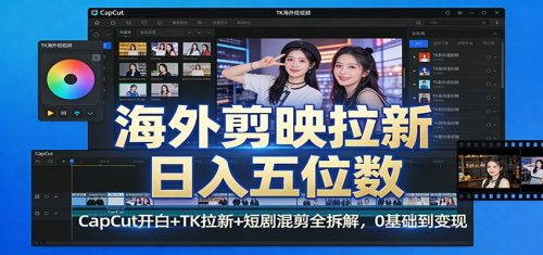 海外剪映拉新日入五位数：CapCut开白+TK拉新+短剧混剪全拆解，0基础到变现-知计