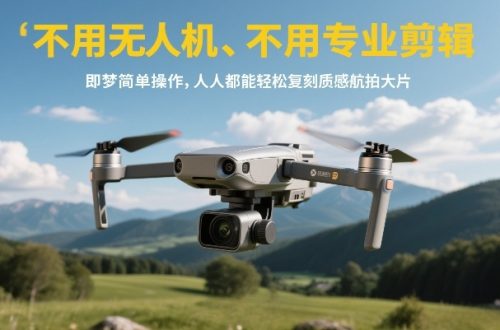 不用无人机、不用专业剪辑，即梦简单操作，人人都能轻松复刻质感航拍大片-知计