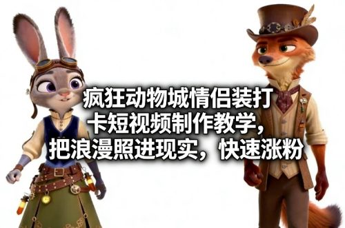 疯狂动物城情侣装打卡短视频制作教学，把浪漫照进现实，快速涨粉-知计