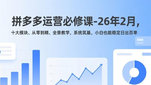 拼多多运营必修课-26年2月，十大模块、从零到精、全景教学，系统筑基，小白也能稳定日出百单-知计