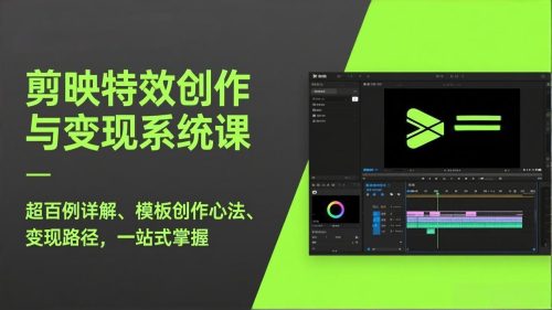 剪映特效创作与变现系统课，超百例详解、模板创作心法、变现路径，一站式掌握-知计