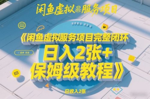 闲鱼虚拟服务项目完整闭环，日入2张+保姆级教程-知计
