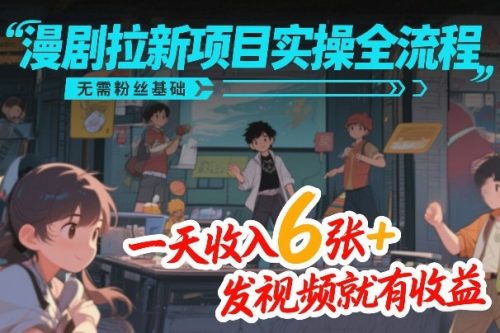 漫剧拉新项目实操全流程，无需粉丝基础，一天收入6张+，发视频就有收益-知计