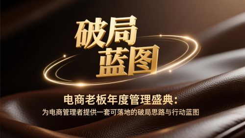 电商老板年度管理盛典:为电商管理者提供一套可落地的破局思路与行动蓝图