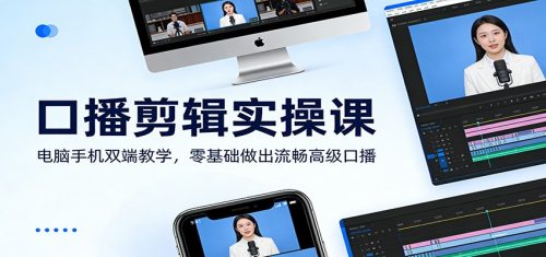 口播剪辑实操课：电脑手机双端教学，零基础做出流畅高级口播-知计
