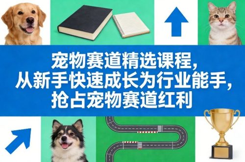 宠物赛道精选课程，从新手快速成长为行业能手，抢占宠物赛道红利-知计