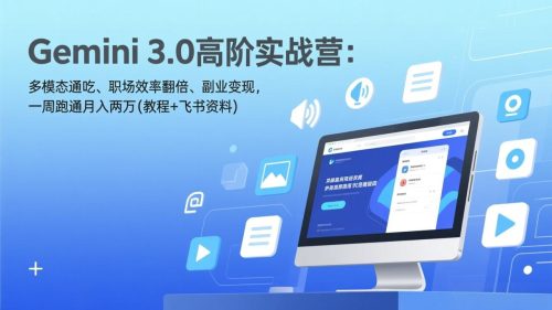 Gemini 3.0高阶实战营：多模态通吃、职场效率翻倍、副业变现，一周跑通月入两万(教程+飞书资料
