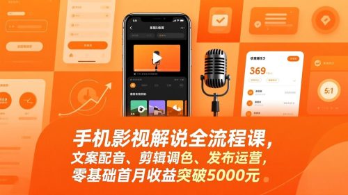 手机影视解说全流程课，文案配音、剪辑调色、发布运营，零基础首月收益突破5000元-知计