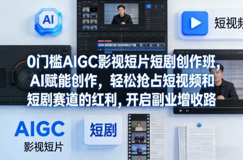 0门槛AIGC影视短片短剧创作班，AI赋能创作，轻松抢占短视频和短剧赛道的红利，开启副业增收路-知计