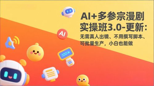 AI+多参宗漫剧实操班3.0-更新：无需真人出镜、不用撰写脚本、可批量生产，小白也能做-知计