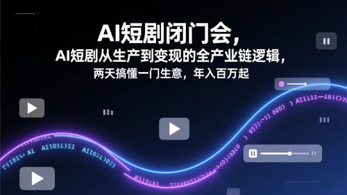 AI短剧闭门会，AI短剧从生产到变现的全产业链逻辑，两天搞懂一门生意，年入百万起-知计