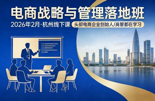 电商战略与管理落地班2026年2月份杭州线下课,头部电商企业创始人高管都在学习-知计