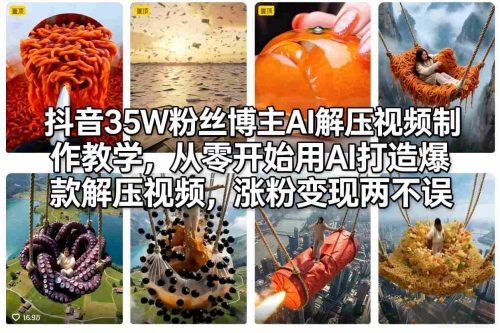 抖音35W粉丝博主AI解压视频制作教学，从零开始用AI打造爆款解压视频，涨粉变现两不误-知计