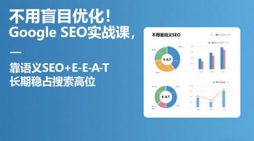 不用盲目优化！Google SEO实战课，靠语义SEO+E-E-A-T，长期稳占搜索高位-知计