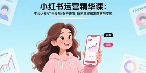 小红书运营精华课-更新：平台认知/广告投放/账户设置,快速掌握精准获客与变现-知计