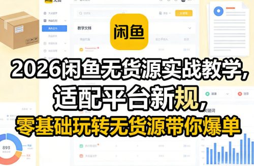 2026闲鱼无货源实战教学，适配平台新规，零基础玩转无货源带你爆单-知计